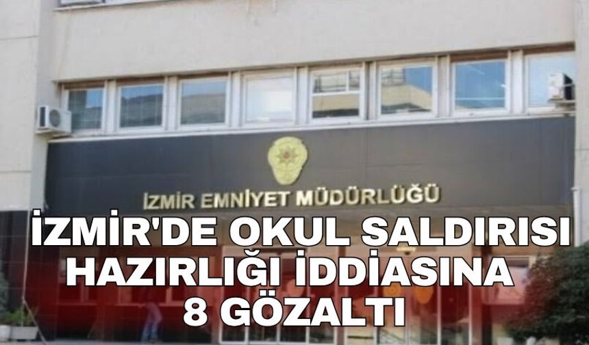İzmir'de okul saldırısı hazırlığı iddiasına 8 gözaltı