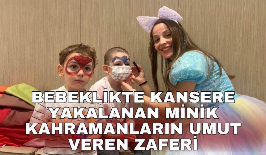 Bebeklikte kansere yakalanan minik kahramanların umut veren zaferi