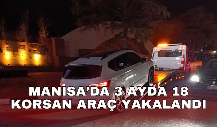 Manisa’da 3 ayda 18 korsan araç yakalandı