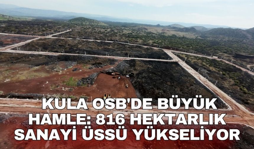Kula OSB'de büyük hamle: 816 hektarlık sanayi üssü yükseliyor