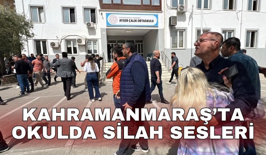 Kahramanmaraş’ta okulda silah sesleri