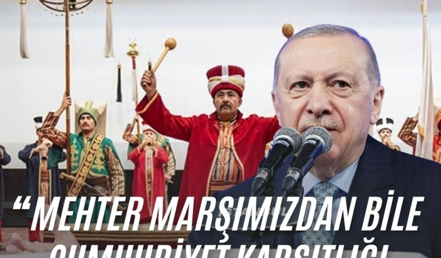 Cumhurbaşkanı Erdoğan: " Mehter Marşımızdan bile cumhuriyet karşıtlığı üretmeye çalışıyorlar"