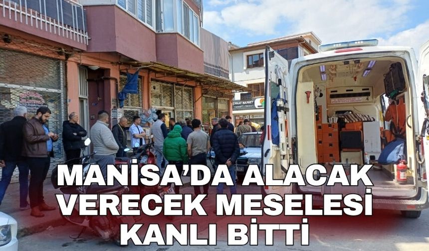 Manisa’da alacak verecek meselesi kanlı bitti