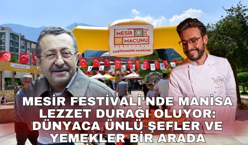 Mesir Festivali'nde Manisa lezzet durağı oluyor: Dünyaca ünlü şefler ve yemekler bir arada