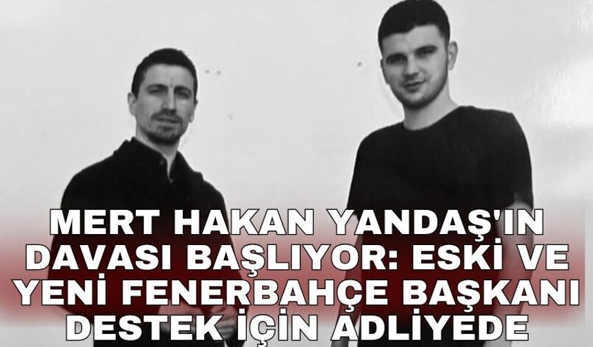 Mert Hakan Yandaş'ın davası başlıyor: Eski ve yeni Fenerbahçe başkanı destek için adliyede