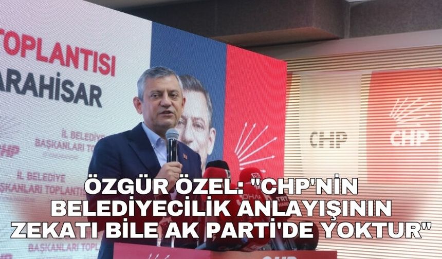 Özgür Özel: "CHP'nin belediyecilik anlayışının zekatı bile AK Parti'de yoktur"