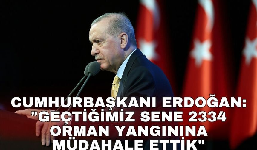 Cumhurbaşkanı Erdoğan: "Geçtiğimiz sene 2334 orman yangınına müdahale ettik"