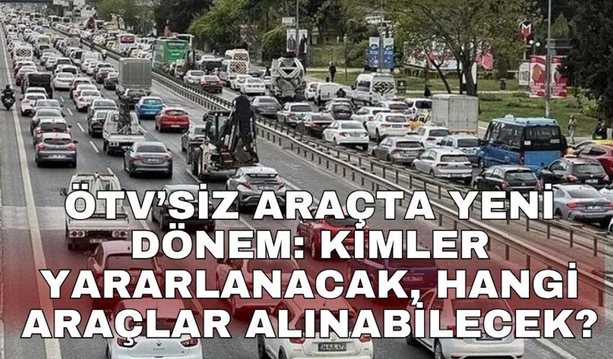 ÖTV’siz araçta yeni dönem: Kimler yararlanacak, hangi araçlar alınabilecek?