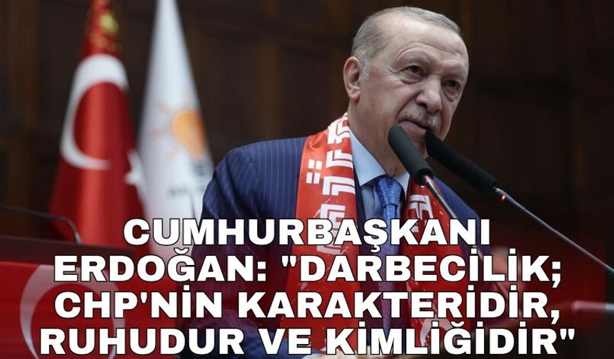 Cumhurbaşkanı Erdoğan: "Darbecilik; CHP'nin karakteridir, ruhudur ve kimliğidir"