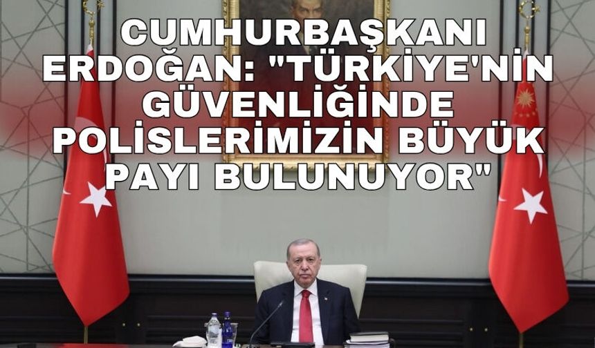Cumhurbaşkanı Erdoğan: "Türkiye'nin güvenliğinde polislerimizin büyük payı bulunuyor"