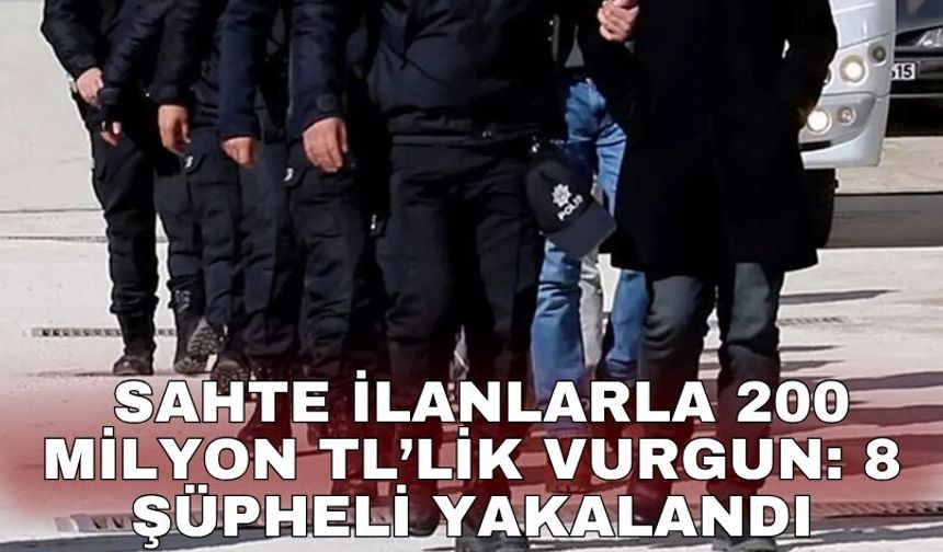 Sahte ilanlarla 200 milyon TL’lik vurgun: 8 şüpheli yakalandı