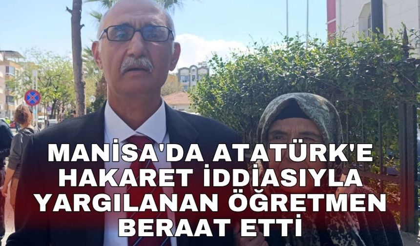 Manisa'da Atatürk'e hakaret iddiasıyla yargılanan öğretmen beraat etti