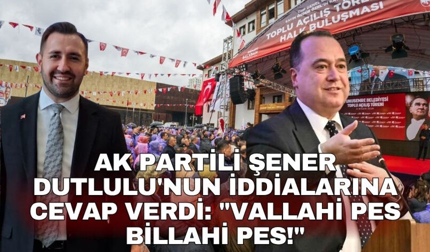 AK Partili Şener Dutlulu'nun iddialarına cevap verdi: "Vallahi pes billahi pes!"