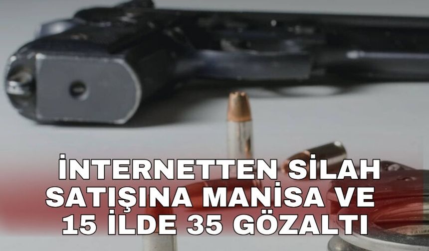 İnternetten silah satışına Manisa ve 15 ilde 35 gözaltı