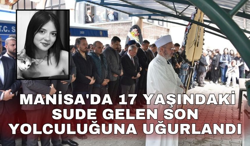 Manisa'da 17 yaşındaki Sude Gelen son yolculuğuna uğurlandı