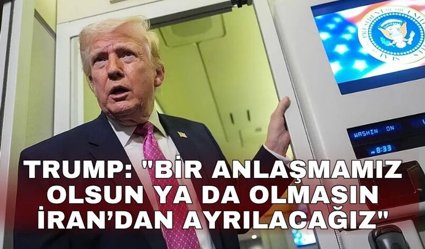 Trump: "Bir anlaşmamız olsun ya da olmasın İran’dan ayrılacağız"