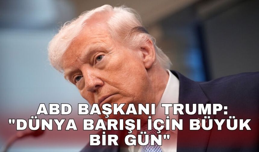ABD Başkanı Trump: "Dünya barışı için büyük bir gün"