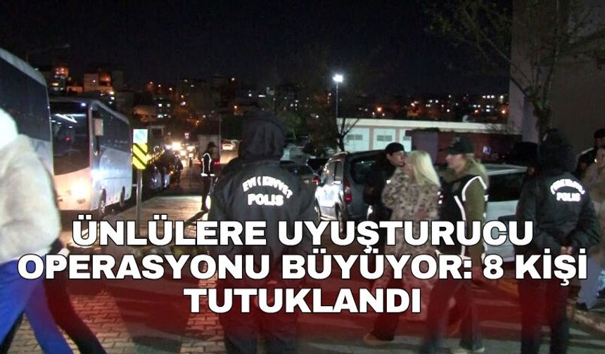 Ünlülere uyuşturucu operasyonu büyüyor: 8 kişi tutuklandı