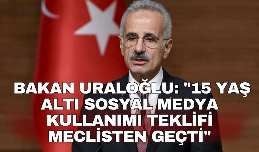 Bakan Uraloğlu: "15 yaş altı sosyal medya kullanımı teklifi Meclisten geçti"