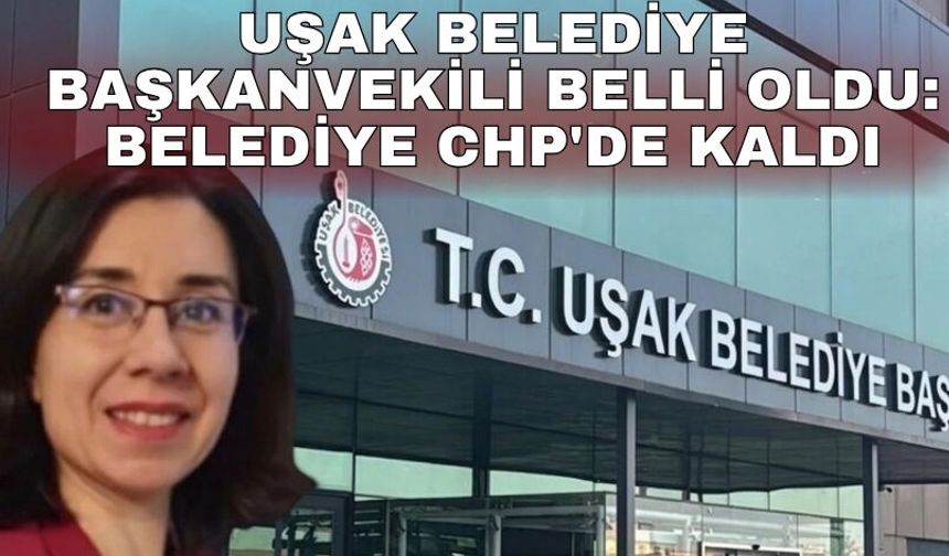 Uşak Belediye Başkanvekili belli oldu: Belediye CHP'de kaldı