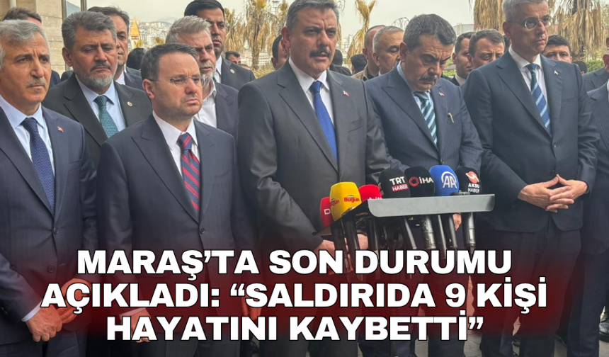 Maraş’ta son durumu açıkladı: “Saldırıda 9 kişi hayatını kaybetti”