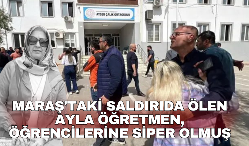Maraş'taki saldırıda ölen Ayla öğretmen, öğrencilerine siper olmuş