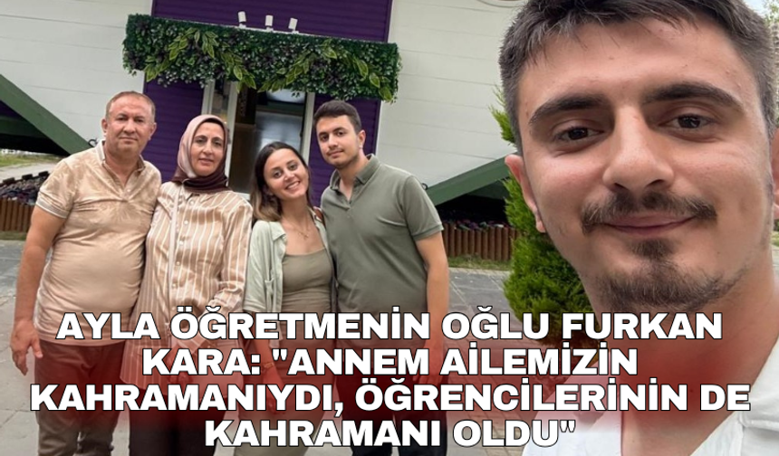 Ayla öğretmenin oğlu Furkan Kara: "Annem ailemizin kahramanıydı, öğrencilerinin de kahramanı oldu"