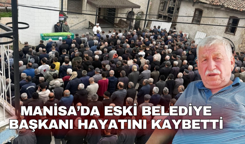Manisa’da Eski Belediye Başkanı hayatını kaybetti