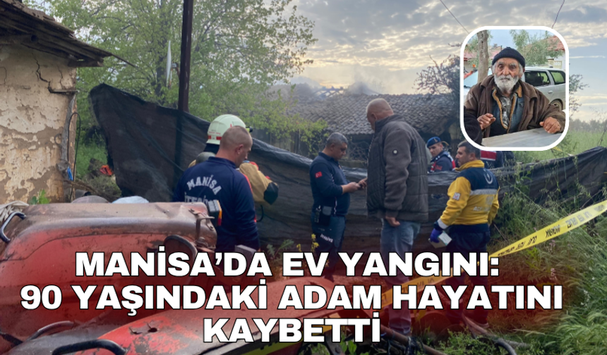 Manisa’da ev yangını:  90 yaşındaki adam hayatını kaybetti
