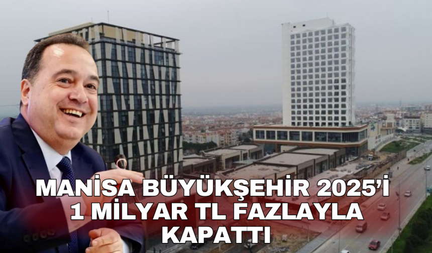 Manisa Büyükşehir 2025’i 1 milyar TL fazlayla kapattı