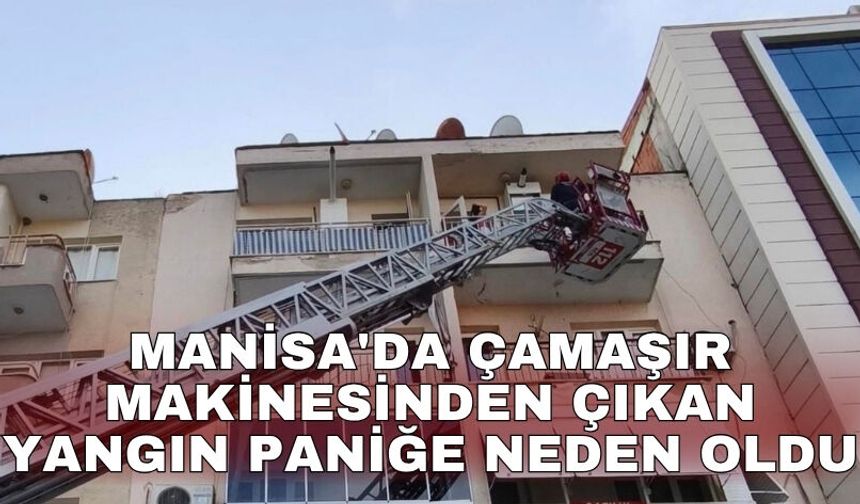 Manisa'da çamaşır makinesinden çıkan yangın paniğe neden oldu