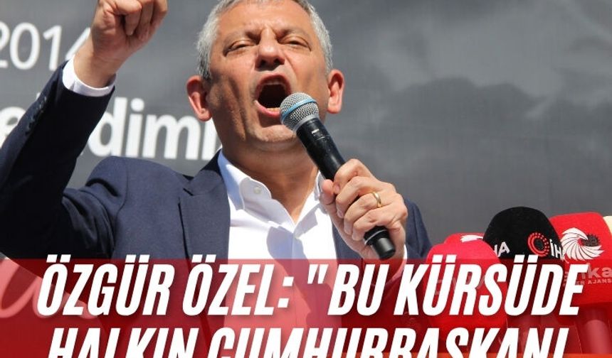 Özgür Özel: "Bu kürsüde halkın cumhurbaşkanı olacak"