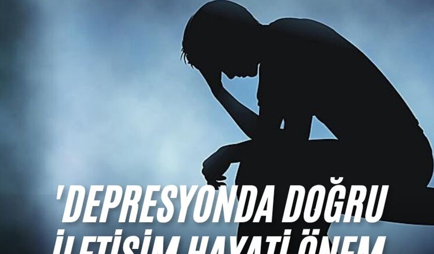 'Depresyonda doğru iletişim hayati önem taşıyor'