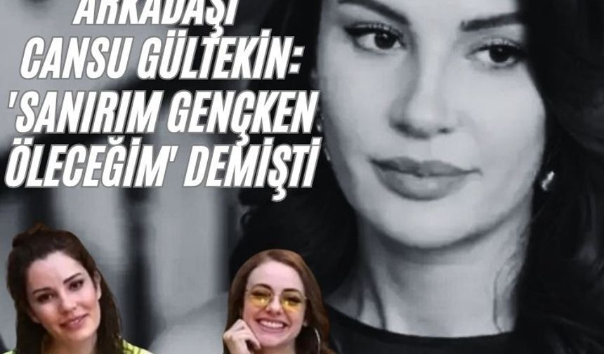 Ece İrtem'in arkadaşı Cansu Gültekin: 'Sanırım gençken öleceğim' demişti