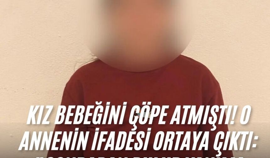 Kız bebeğini çöpe atmıştı! O annenin ifadesi ortaya çıktı: "Sonradan bulur yanıma alırım dedim"