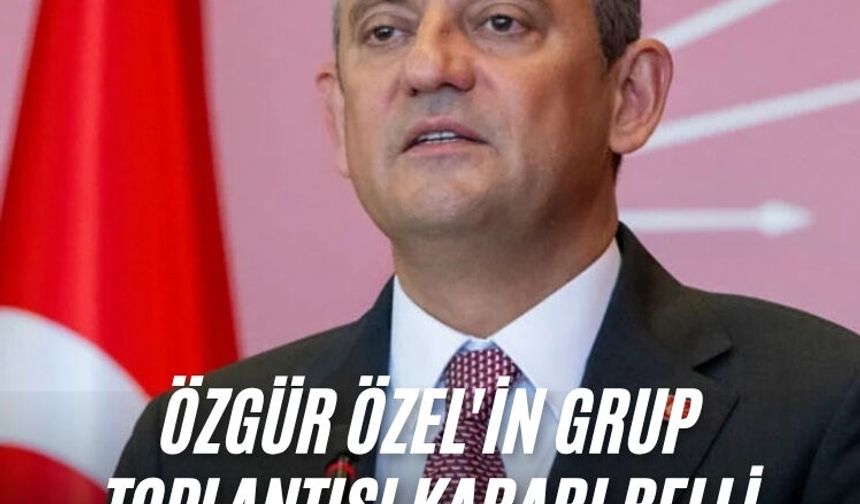 Özgür Özel'in grup toplantısı kararı belli oldu