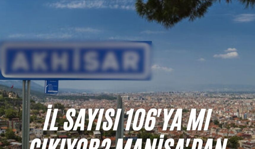 İl sayısı 106'ya mı çıkıyor: Manisa'dan o ilçede listede
