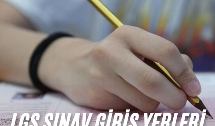 LGS sınav giriş yerleri belli oldu