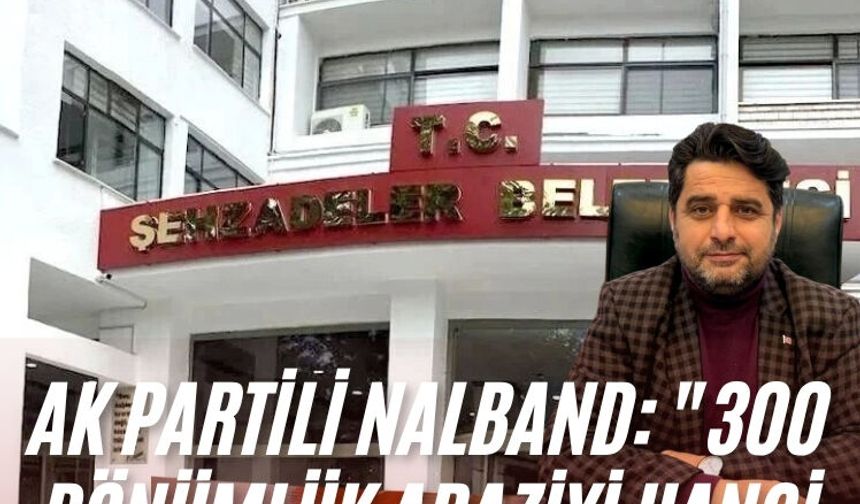 AK Partili Nalband: "300 dönümlük araziyi hangi amaçla satıyorsunuz"