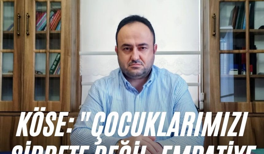 Köse: "Çocuklarımızı şiddete değil, empatiye yönlendirmeliyiz"
