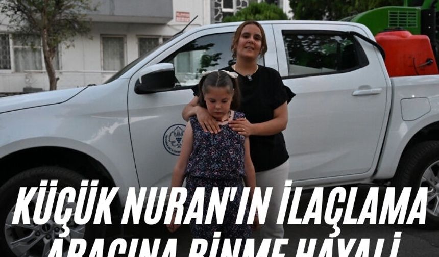 Küçük Nuran'ın ilaçlama aracına binme hayali gerçek oldu