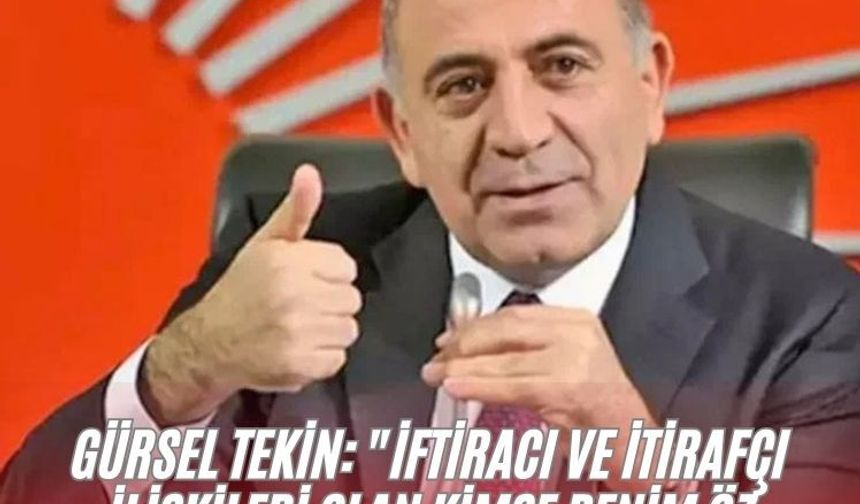 Gürsel Tekin: "İftiracı ve itirafçı ilişkileri olan kimse benim öz kardeşim de olsa partiyle ilişkisi kesilecek"