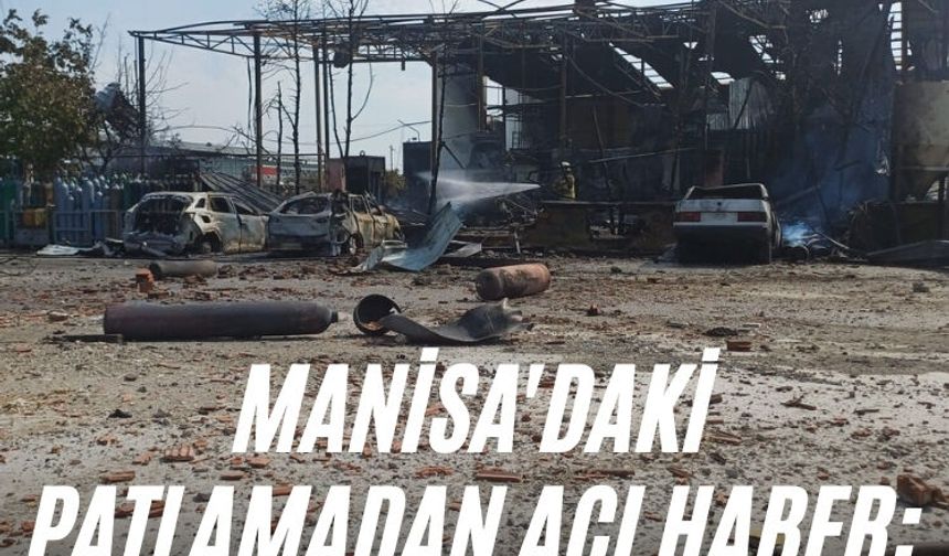 Manisa'daki patlamadan acı haber: 2 kişi hayatını kaybetti
