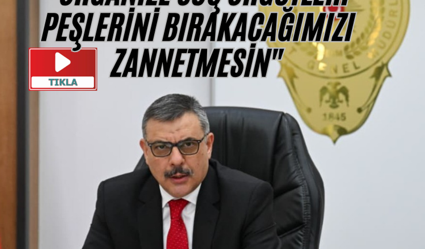 "Organize suç örgütleri peşlerini bırakacağımızı zannetmesin"