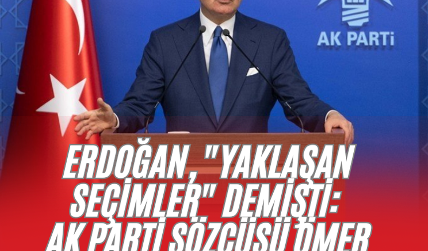 Erdoğan, "yaklaşan seçimler" demişti: AKP Sözcüsü Ömer Çelik'ten erken seçim açıklaması