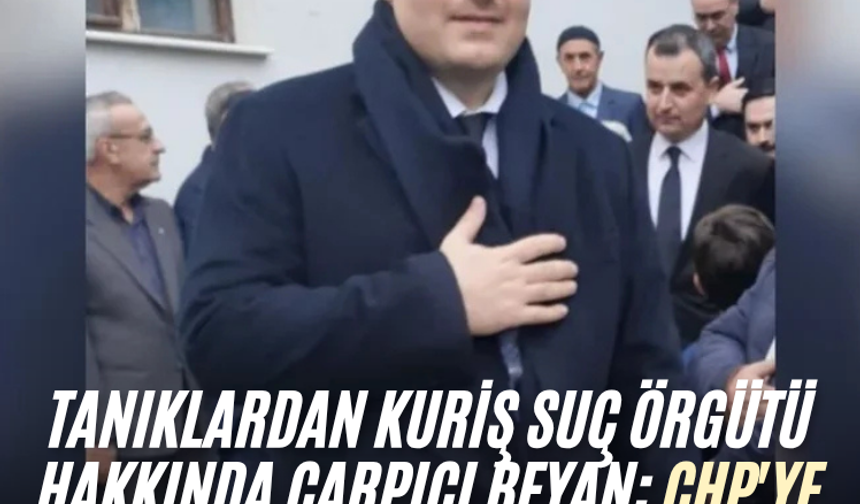 Tanıklardan Kuriş suç örgütü hakkında çarpıcı beyan: CHP'ye oy vermeyenler camiye ve yurda alınmadı