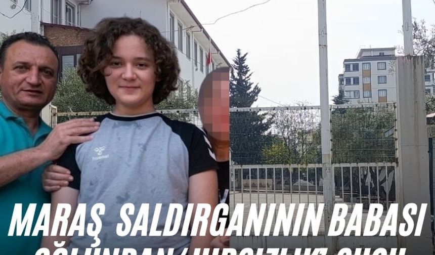Maraş  saldırganının babası oğlundan ‘hırsızlık’ suçu nedeniyle şikayetçi oldu
